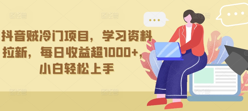 抖音贼冷门项目，学习资料拉新，每日收益超1000+，小白轻松上手-网创-网赚-项目-兼职青絲网创