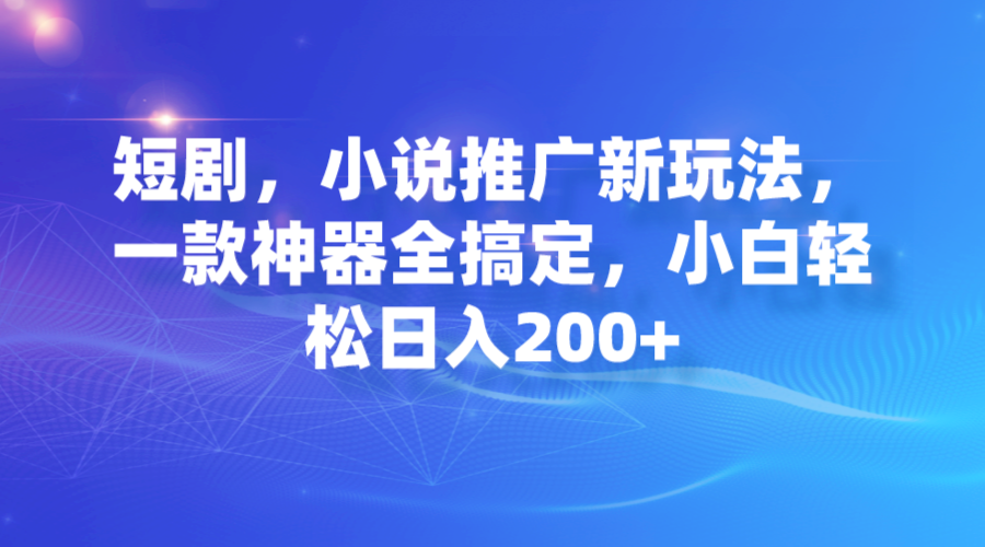 短剧，小说推广新玩法，一款神器全搞定，小白轻松日入200+-网创-网赚-项目-兼职青絲网创