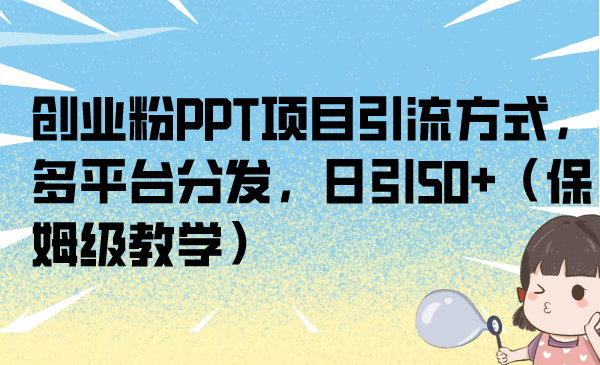 创业粉PPT项目引流方式，多平台分发，日引50+（保姆级教学）-网创-网赚-项目-兼职青絲网创
