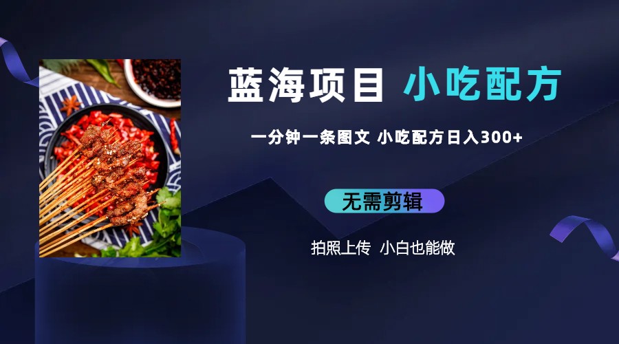 蓝海项目一分钟一条图文作品-日入300+小吃配方项目（附 684G小吃配方）-网创-网赚-项目-兼职青絲网创
