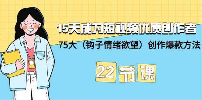 15天成为短视频优质创作者+75大（钩子情绪欲望）创作爆款方法-22节课-网创-网赚-项目-兼职青絲网创