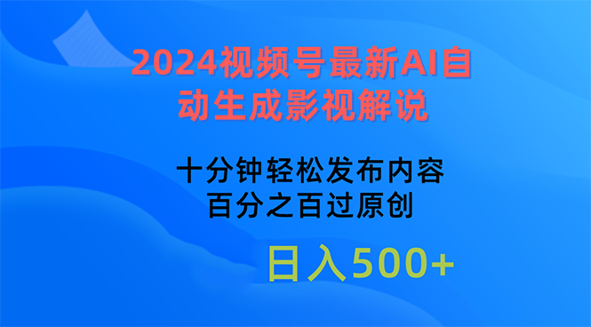 （10655期）2024视频号最新AI自动生成影视解说，十分钟轻松发布内容，百分之百过原…-网创-网赚-项目-兼职青絲网创