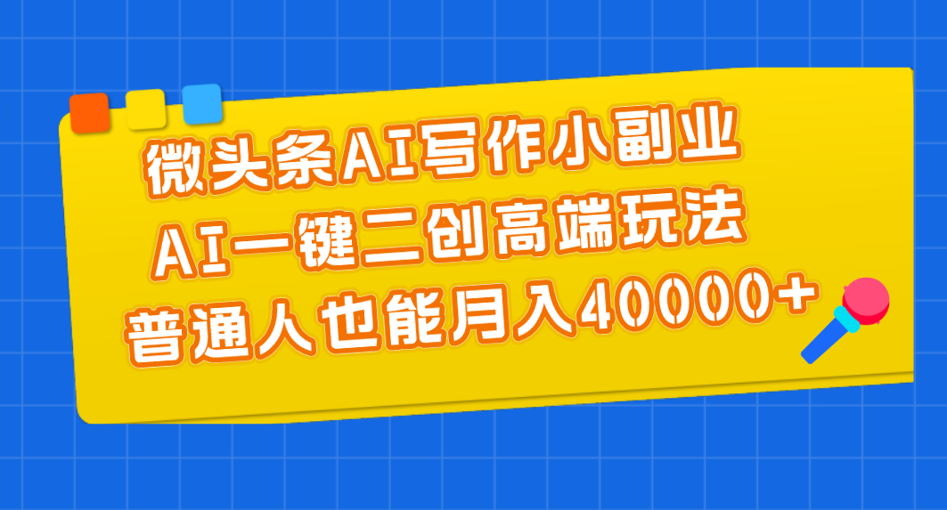微头条AI写作小副业，AI一键二创高端玩法 普通人也能月入40000+-网创-网赚-项目-兼职青絲网创