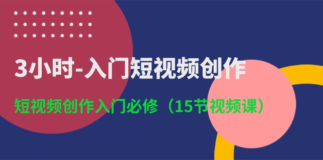 （10715期）3小时-入门短视频创作：短视频创作入门必修（15节视频课）-网创-网赚-项目-兼职青絲网创