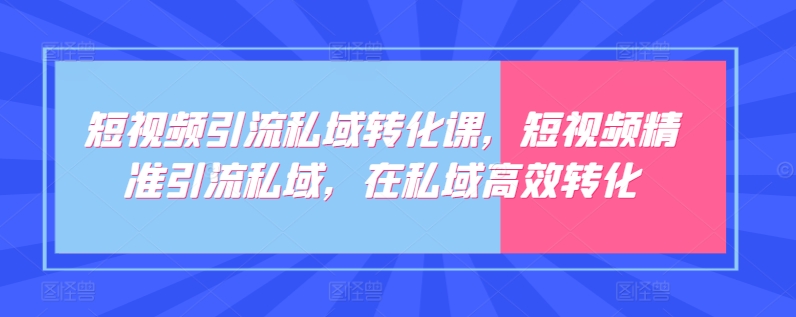 短视频引流私域转化课，短视频精准引流私域，在私域高效转化-网创-网赚-项目-兼职青絲网创