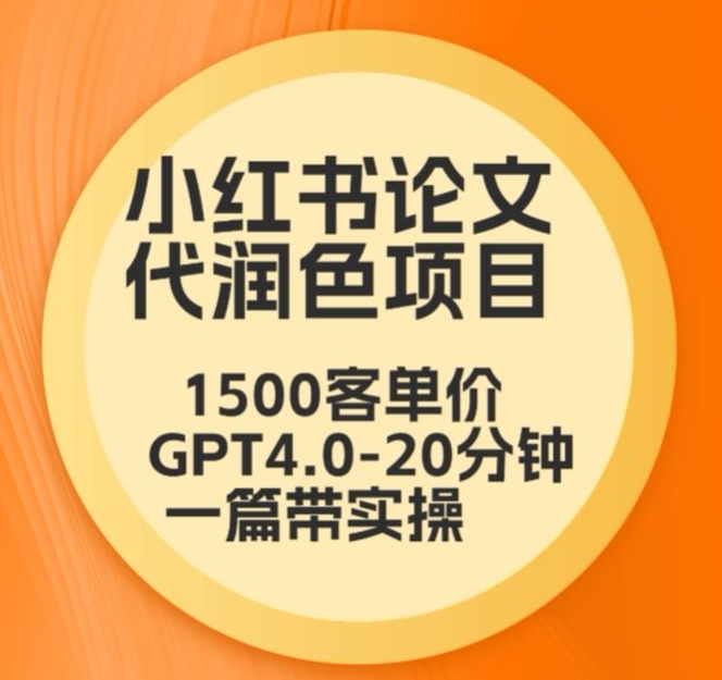 毕业季小红书论文代润色项目，本科1500，专科1200，高客单GPT4.0-20分钟一篇带实操-网创-网赚-项目-兼职青絲网创