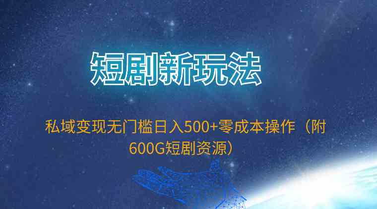 （9894期）短剧新玩法，私域变现无门槛日入500+零成本操作（附600G短剧资源）-网创-网赚-项目-兼职青絲网创