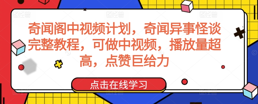 奇闻阁中视频计划，奇闻异事怪谈完整教程，可做中视频，播放量超高，点赞巨给力-网创-网赚-项目-兼职青絲网创