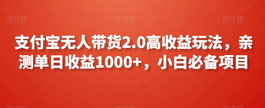 支付宝无人带货2.0高收益玩法，亲测单日收益1000+，小白必备项目【揭秘】-网创-网赚-项目-兼职青絲网创