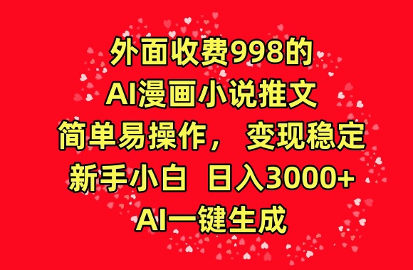 外面收费998的AI漫画小说推文，简单易操作，变现稳定，新手小白日入3000+，AI一键生成-网创-网赚-项目-兼职青絲网创