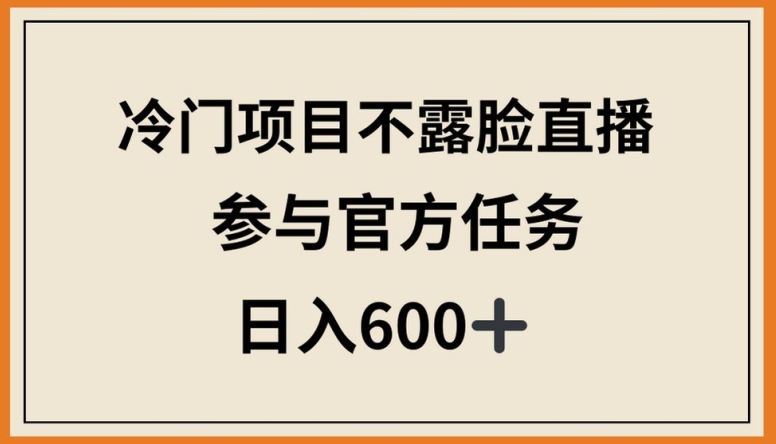 冷门项目不露脸直播，参与官方任务，日入600+-网创-网赚-项目-兼职青絲网创