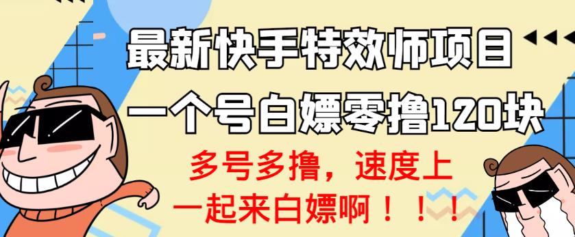 【高端精品】最新快手特效师项目，一个号白嫖零撸120块，多号多撸￼-网创-网赚-项目-兼职青絲网创