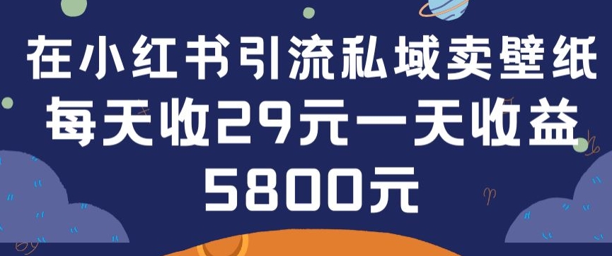 在小红书引流私域卖壁纸每张29元单日最高卖出200张(0-1搭建教程)-网创-网赚-项目-兼职青絲网创