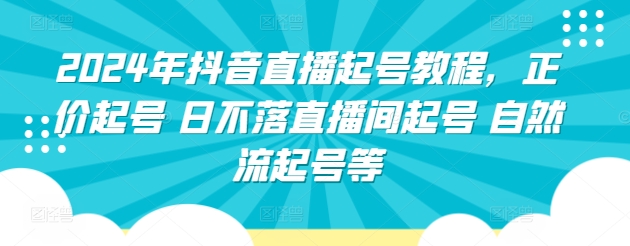 2024年抖音直播起号教程，正价起号 日不落直播间起号 自然流起号等-网创-网赚-项目-兼职青絲网创