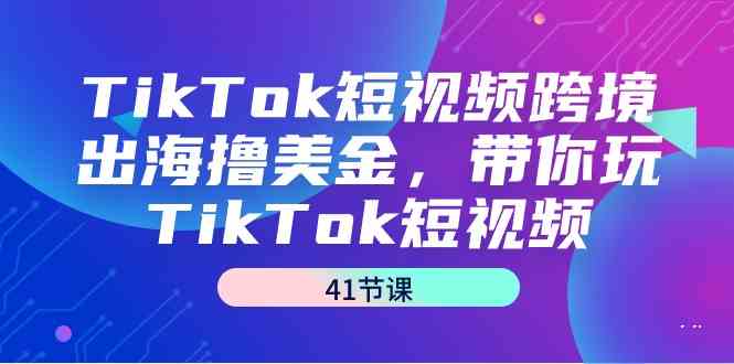 （9155期）TikTok短视频跨境出海撸美金，带你玩TikTok短视频（41节课）-网创-网赚-项目-兼职青絲网创