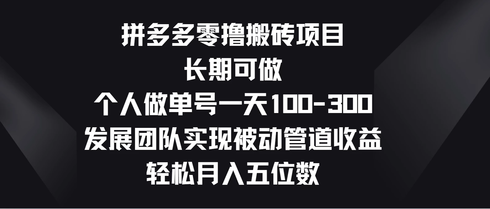 拼多多零撸搬砖项目，长期可做，个人做单号一天100-300，发展团队实现被动管道收益，轻松月入五位数-网创-网赚-项目-兼职青絲网创