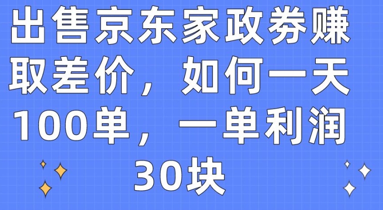 出售京东家政劵赚取差价，如何一天100单，一单利润30块-网创-网赚-项目-兼职青絲网创