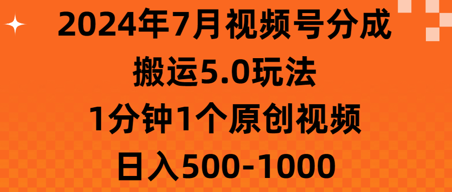 2024年7月视频号分成搬运5.0玩法，1分钟1个原创视频，日入500-1000-网创-网赚-项目-兼职青絲网创