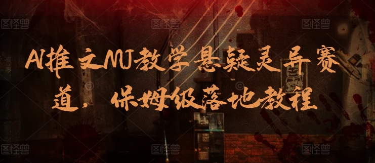 AI推文MJ教学悬疑灵异赛道，保姆级落地教程-网创-网赚-项目-兼职青絲网创