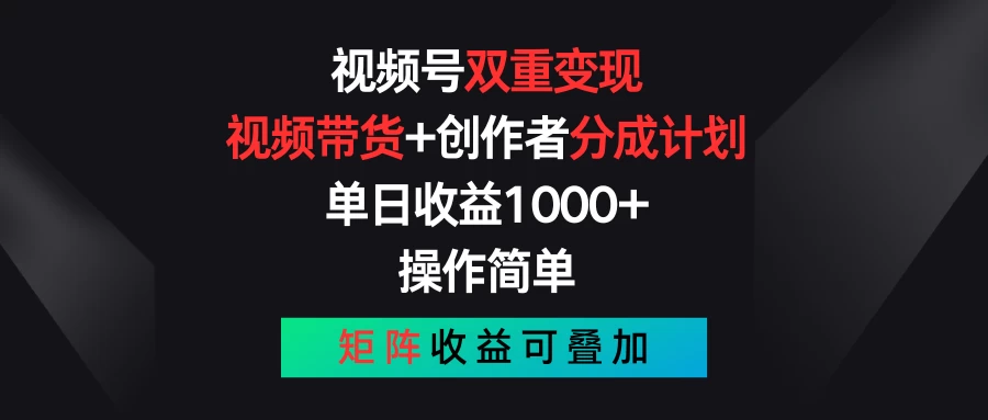 视频号双重变现，视频带货+创作者分成计划 , 单日收益1000+，操作简单，矩阵收益叠加-网创-网赚-项目-兼职青絲网创