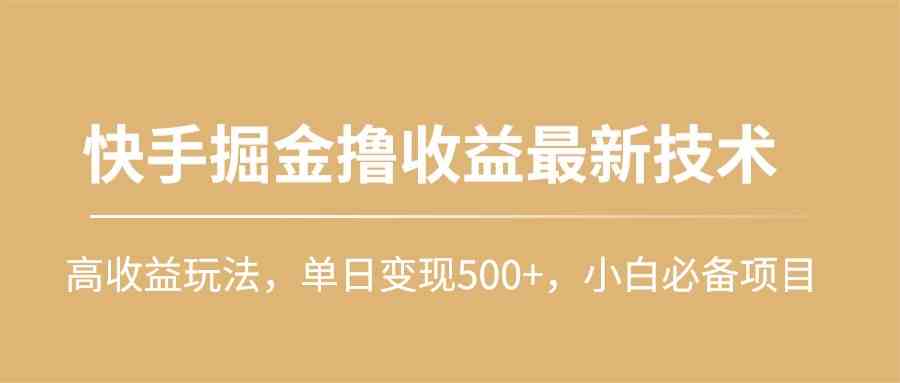 （10163期）快手掘金撸收益最新技术，高收益玩法，单日变现500+，小白必备项目-网创-网赚-项目-兼职青絲网创