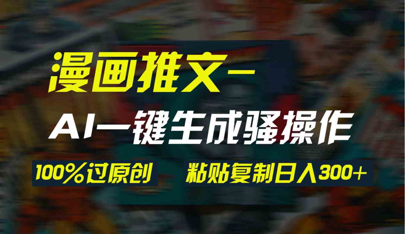 （9635期）AI一键生成漫画爆款视频，3分钟1条双重去重100%过原创，粘贴复制日入300+-网创-网赚-项目-兼职青絲网创