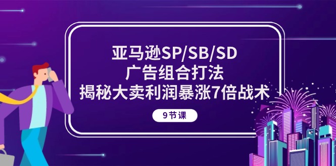 亚马逊SP/SB/SD广告组合打法，揭秘大卖利润暴涨7倍战术 (9节课)-网创-网赚-项目-兼职青絲网创
