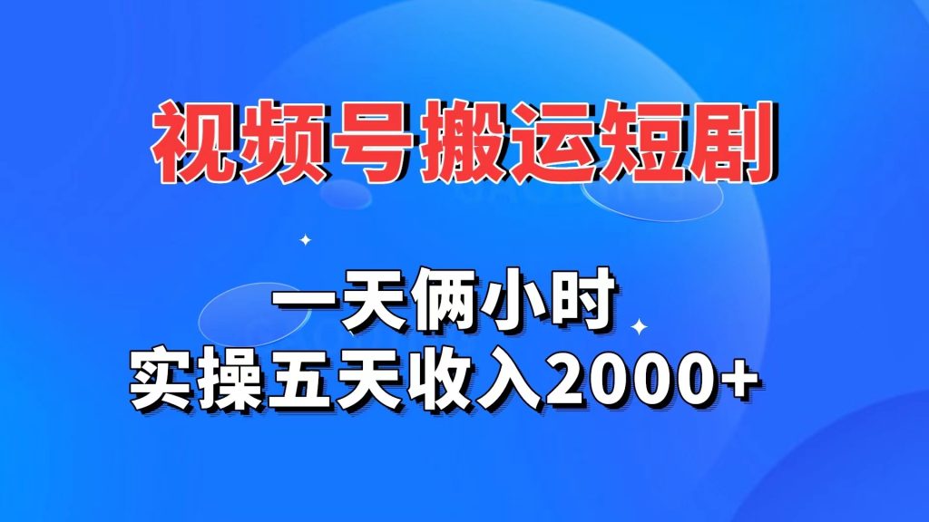 视频号搬运短剧，一天俩小时，实操五天收入2000+-网创-网赚-项目-兼职青絲网创