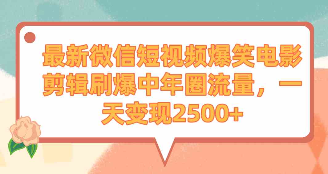 （9310期）最新微信短视频爆笑电影剪辑刷爆中年圈流量，一天变现2500+-网创-网赚-项目-兼职青絲网创