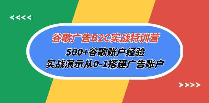 谷歌广告B2C实战特训营，500+谷歌账户经验，实战演示从0-1搭建广告账户-网创-网赚-项目-兼职青絲网创