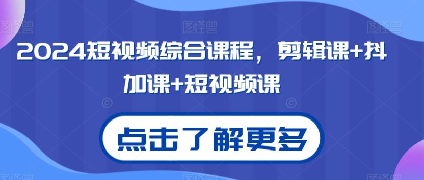 2024短视频综合课程，剪辑课+抖加课+短视频课-网创-网赚-项目-兼职青絲网创