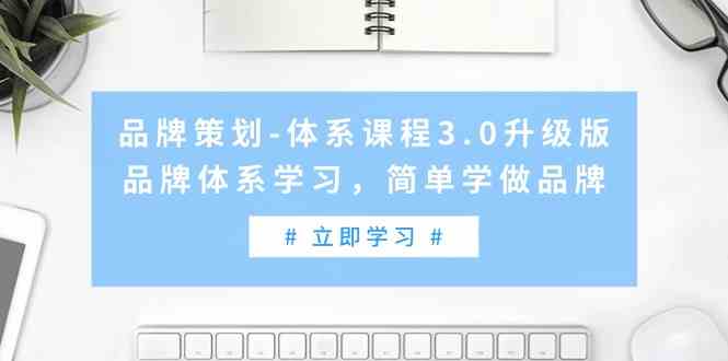 （9284期）品牌策划-体系课程3.0升级版，品牌体系学习，简单学做品牌（高清无水印）-网创-网赚-项目-兼职青絲网创