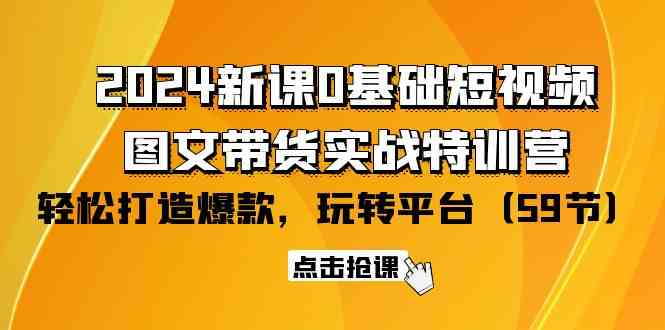 （9911期）2024新课0基础短视频+图文带货实战特训营：玩转平台，轻松打造爆款（59节）-网创-网赚-项目-兼职青絲网创