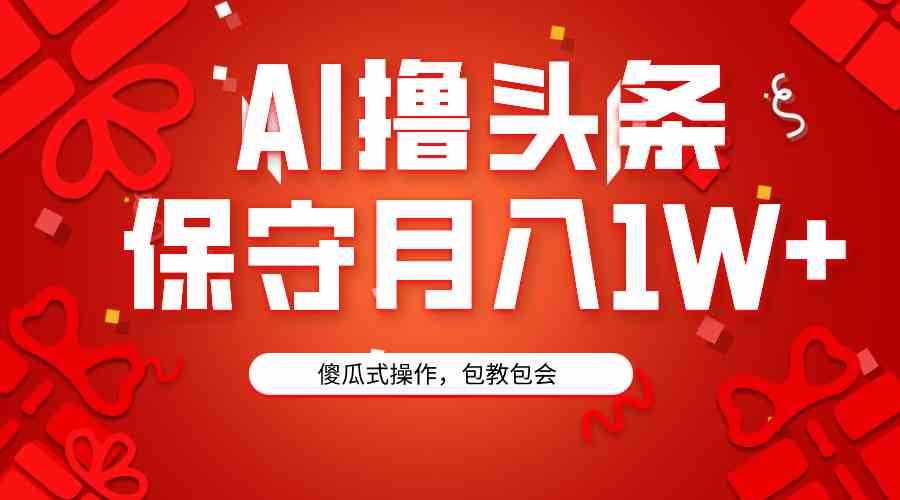 （9152期）AI撸头条3天必起号，傻瓜操作3分钟1条，复制粘贴月入1W+。-网创-网赚-项目-兼职青絲网创