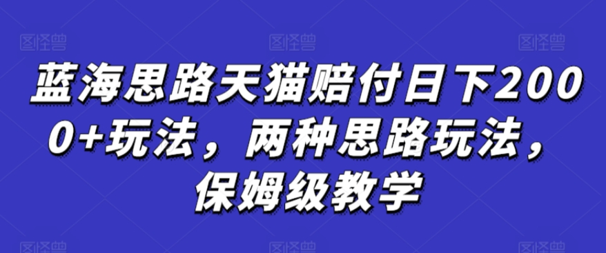 蓝海思路天猫赔付日下2000+玩法，两种思路玩法，保姆级教学【仅揭秘】-网创-网赚-项目-兼职青絲网创