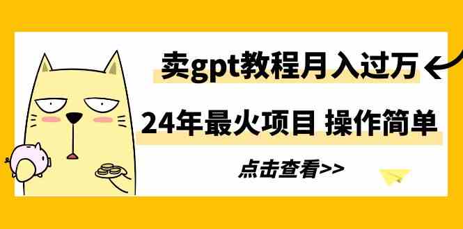 （9180期）24年最火项目，卖gpt教程月入过万，操作简单-网创-网赚-项目-兼职青絲网创