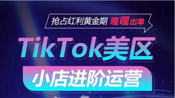 TikTok Shop美区小店进阶运营，快速掌握各流量渠道玩法，抢占红利黄金期，嘎嘎出单-网创-网赚-项目-兼职青絲网创
