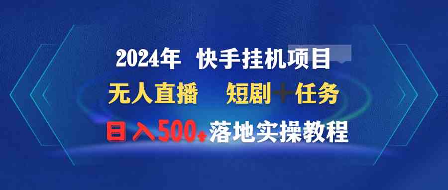 （9341期）2024年 快手挂机项目无人直播 短剧＋任务日入500+落地实操教程-网创-网赚-项目-兼职青絲网创