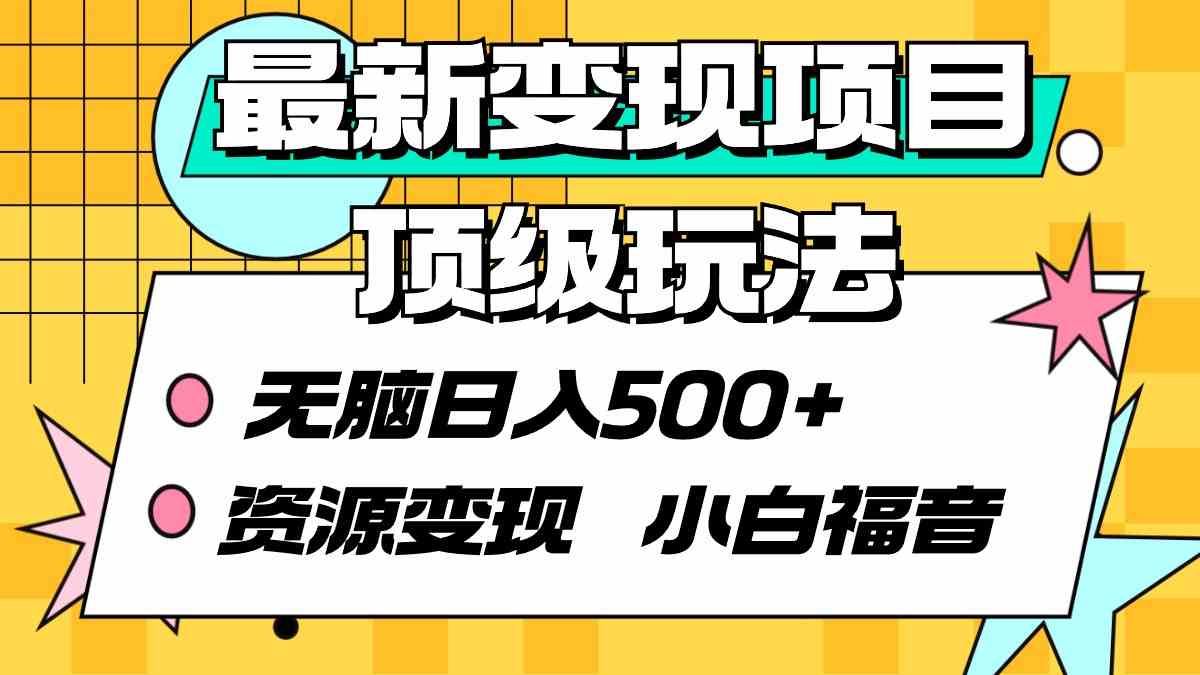 （9297期）最新变现项目顶级玩法 无脑日入500+ 资源变现 小白福音-网创-网赚-项目-兼职青絲网创