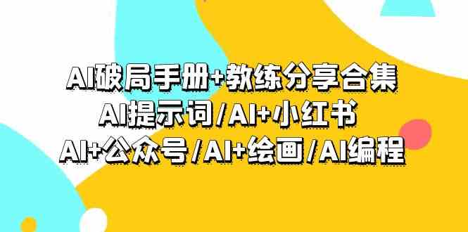AI破局手册+教练分享合集：AI提示词/AI+小红书 /AI+公众号/AI+绘画/AI编程-网创-网赚-项目-兼职青絲网创