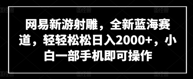 网易新游射雕，全新蓝海赛道，轻轻松松日入2000+，小白一部手机即可操作-网创-网赚-项目-兼职青絲网创