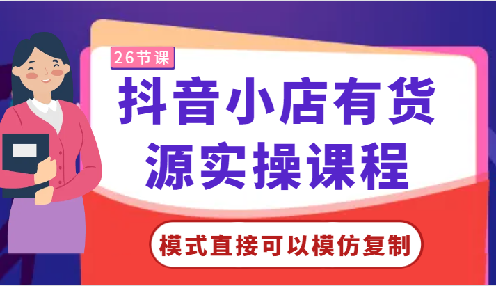 抖音小店有货源实操课程-模式直接可以模仿复制，零基础跟着学就可以了！-网创-网赚-项目-兼职青絲网创