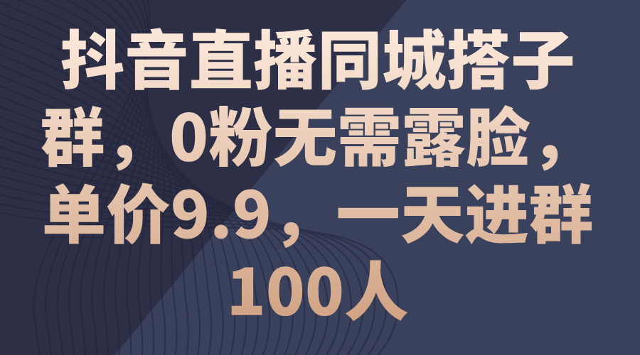 抖音直播同城搭子群，0粉无需露脸，单价9.9，一天进群100人-网创-网赚-项目-兼职青絲网创