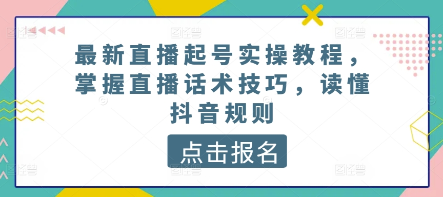 最新直播起号实操教程，掌握直播话术技巧，读懂抖音规则-网创-网赚-项目-兼职青絲网创
