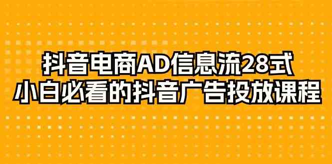 抖音电商AD信息流28式，小白必看的抖音广告投放课程（29节课）-网创-网赚-项目-兼职青絲网创