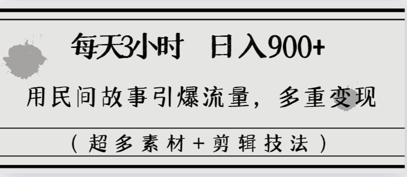 每天三小时日入900+，用民间故事引爆流量，多重变现（超多素材+剪辑技法）-网创-网赚-项目-兼职青絲网创
