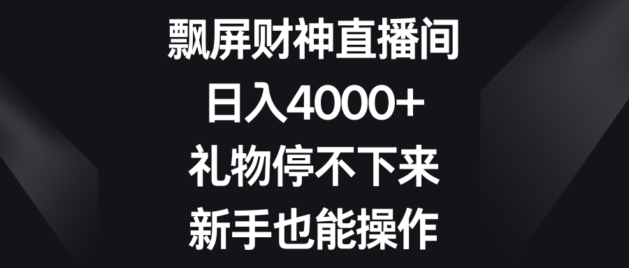 飘屏财神直播间，日入4000+，礼物停不下来，新手也能操作-网创-网赚-项目-兼职青絲网创
