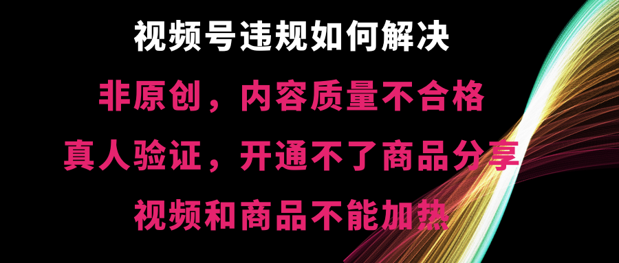视频号违规【非原创，内容质量不合格，真人验证，开不了商品分享-网创-网赚-项目-兼职青絲网创