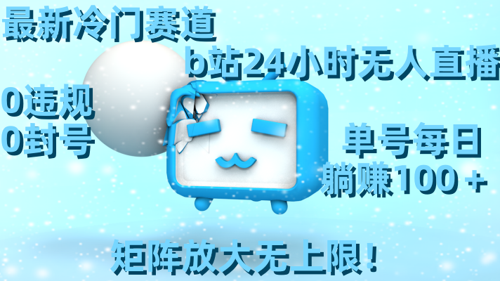 最新冷门赛道，b站24小时无人直播 0违规0封号，单号每日躺赚100＋矩阵放…-网创-网赚-项目-兼职青絲网创