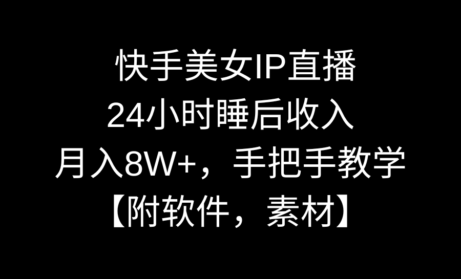 快手美女IP直播，24小时睡后收入，月入8W+，手把手教学【附软件，素材】-网创-网赚-项目-兼职青絲网创